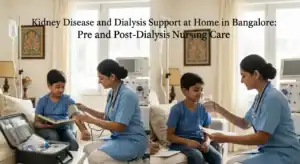 Kidney Disease and Dialysis Support at Home in Bangalore Pre and Post-Dialysis Nursing Care